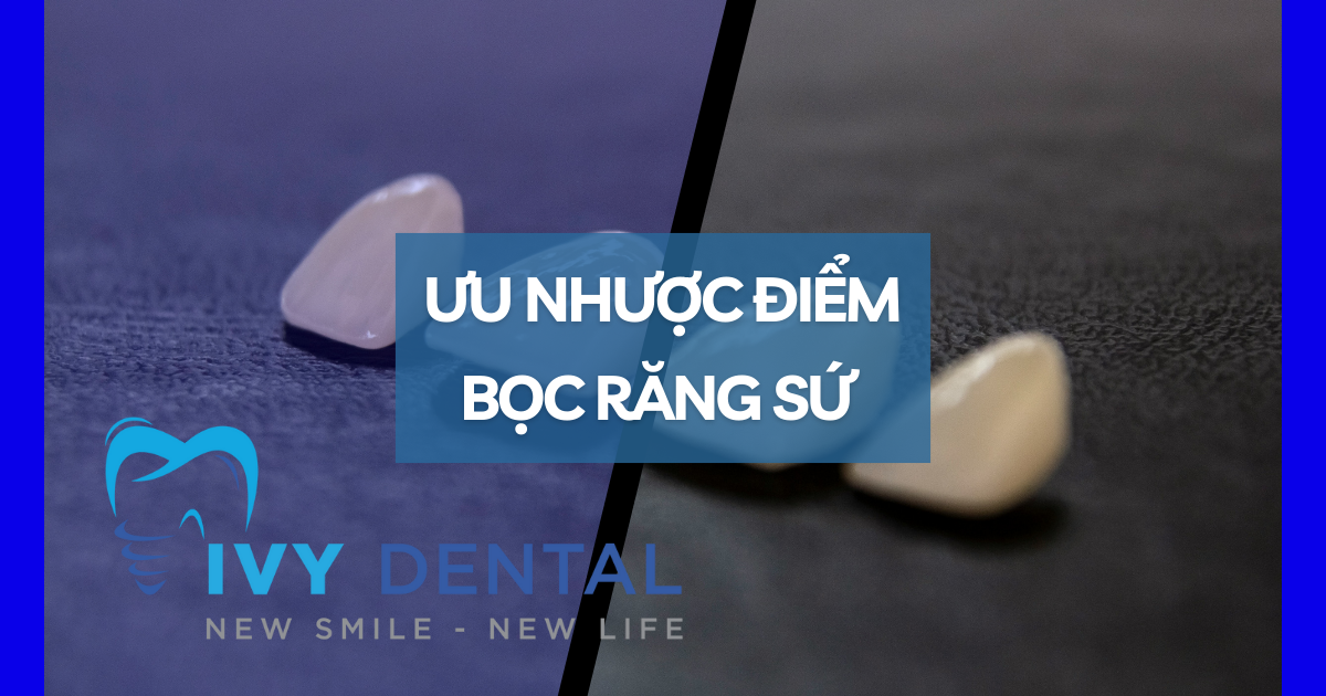 NHA KHOA IVY - ưu và nhược điểm của việc bọc răng sứ
