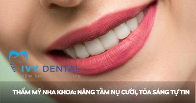 Thẩm mỹ nha khoa: Nâng tầm nụ cười, tỏa sáng tự tin | Nha khoa Ivy - Bình Thạnh