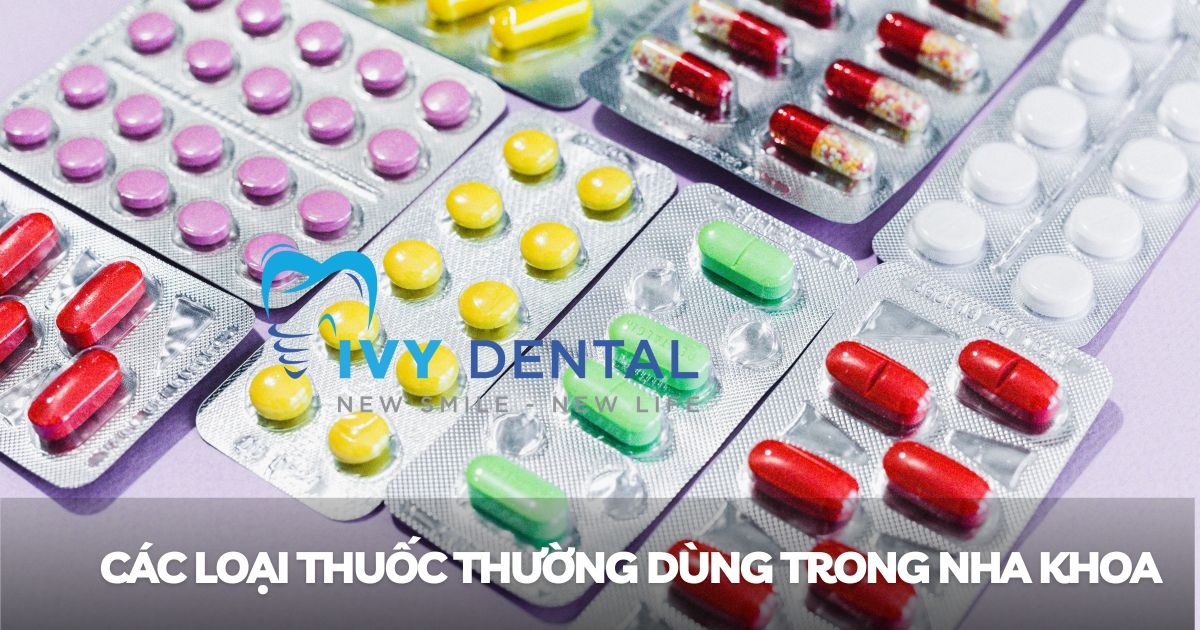 Các loại thuốc thường dùng trong nha khoa và công dụng | Nha khoa Ivy - Bình Thạnh